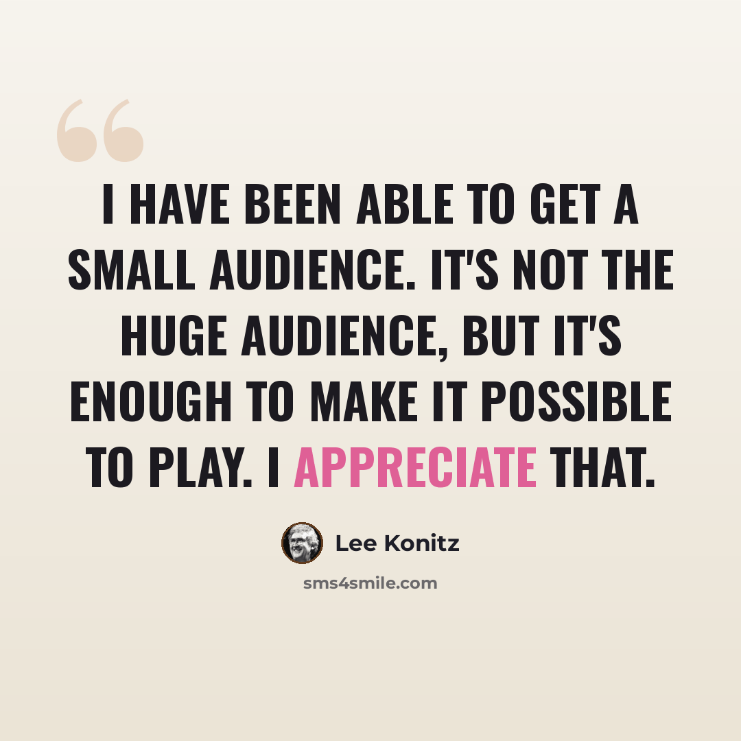 “I have been able to get a small audience. It's not the huge audience, but it's enough to make it possible to play. I appreciate that.” quote by Lee Konitz