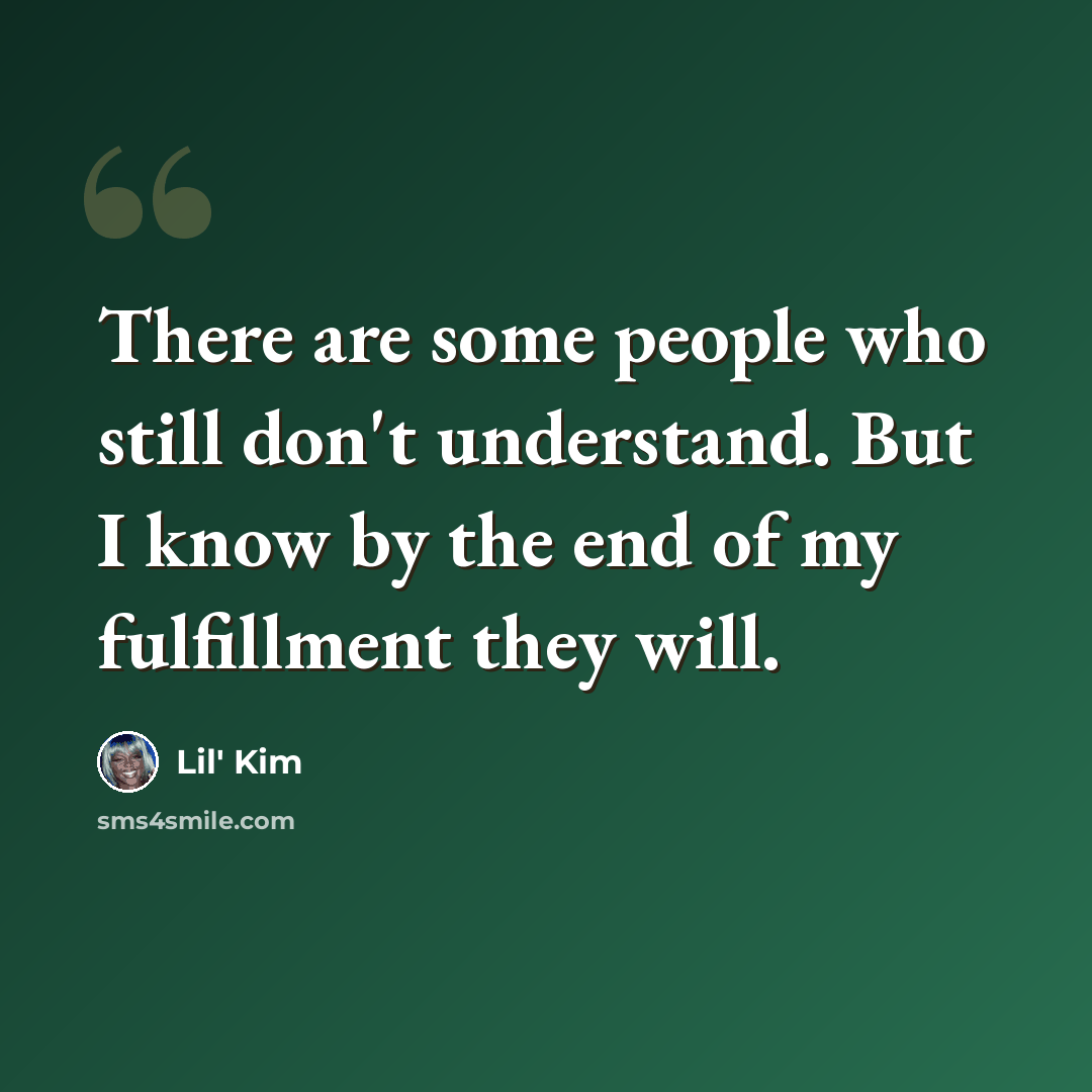 “There are some people who still don't understand. But I know by the end of my fulfillment they will.” quote by Lil' Kim