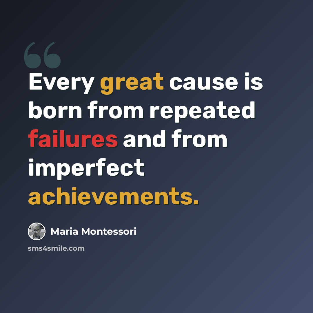 “Every great cause is born from repeated failures and from imperfect achievements.” quote by Maria Montessori