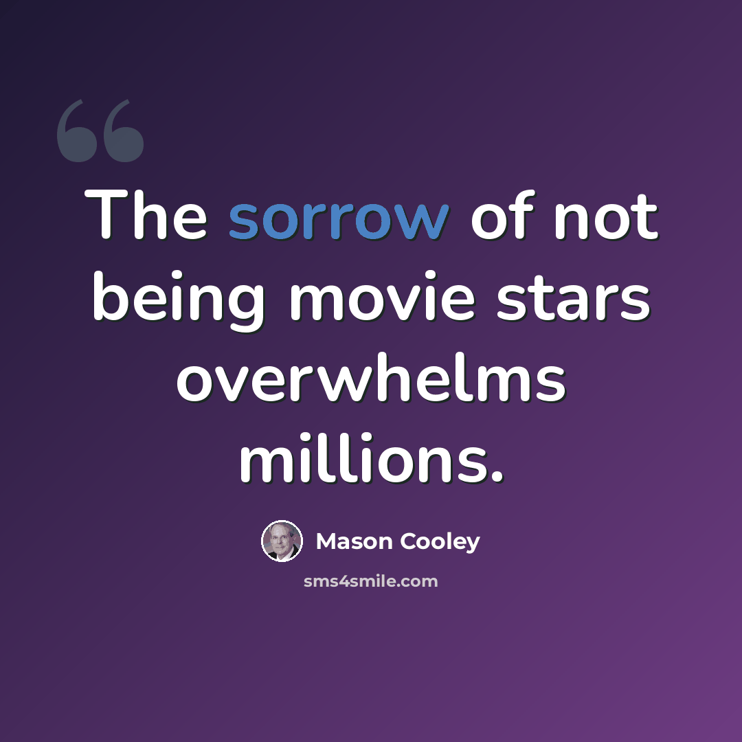 “The sorrow of not being movie stars overwhelms millions.” quote by Mason Cooley