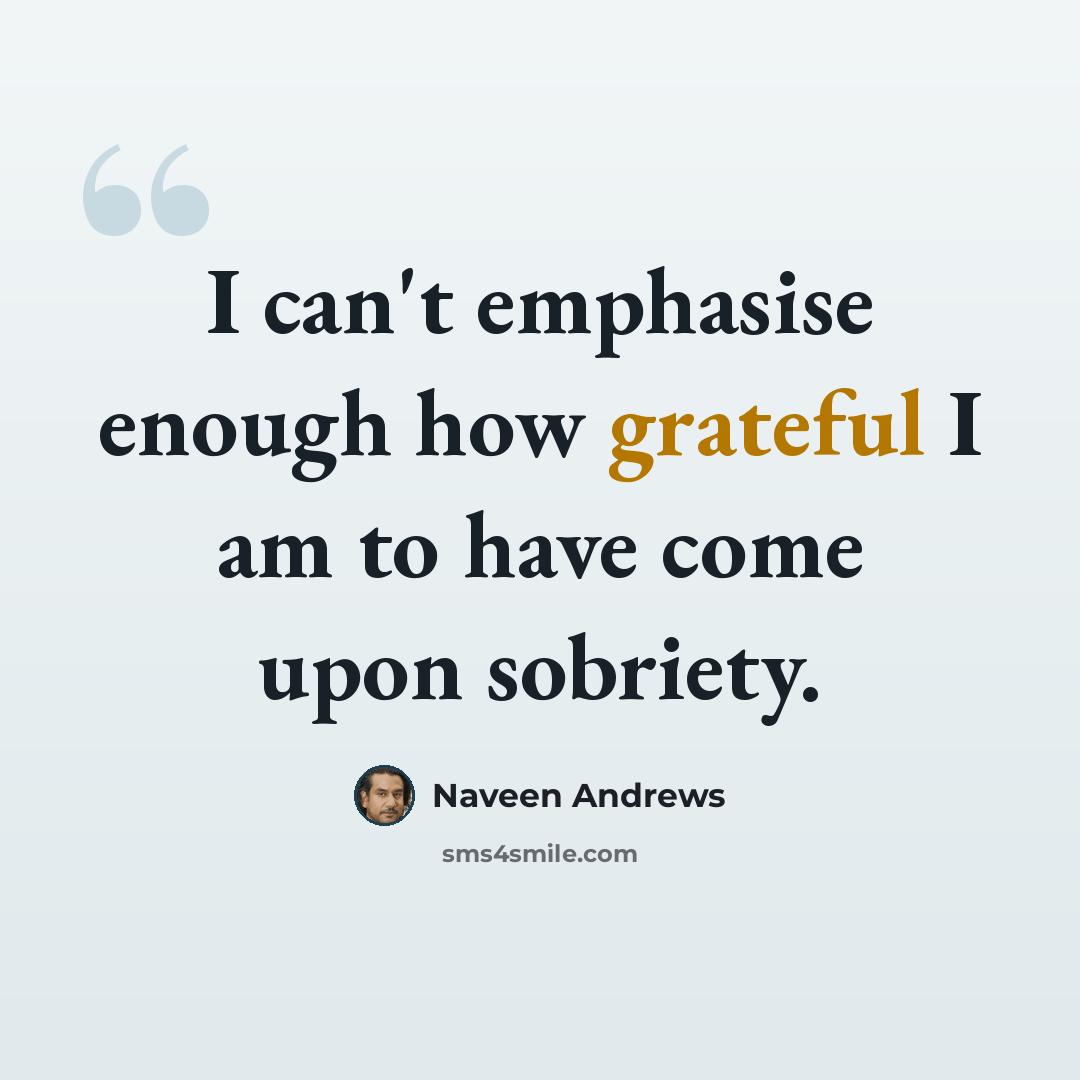 “I can't emphasise enough how grateful I am to have come upon sobriety.” quote by Naveen Andrews