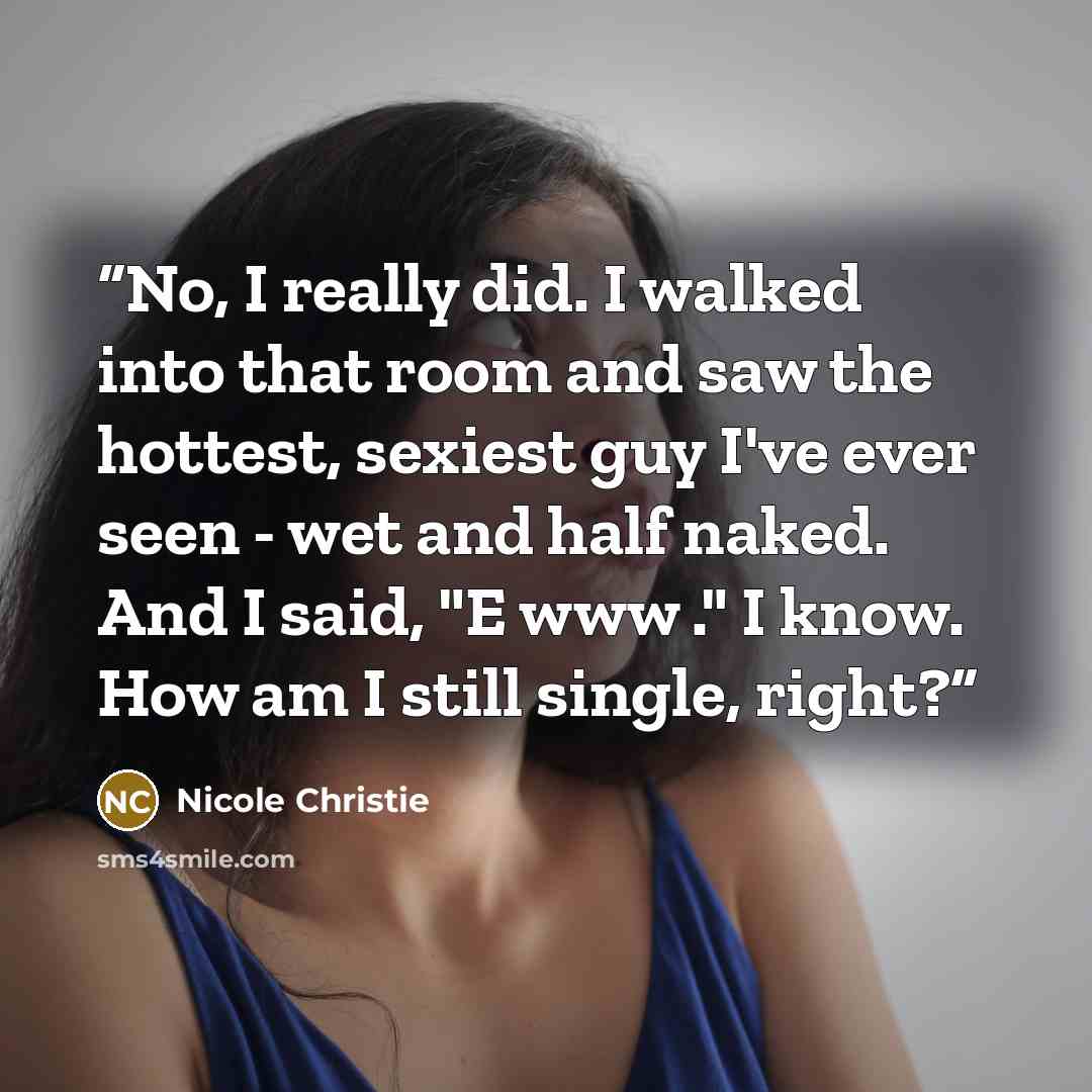 “No, I really did. I walked into that room and saw the hottest, sexiest guy I've ever seen - wet and half naked. And I said, "E www ." I know. How am I still single, right?” quote by Nicole Christie