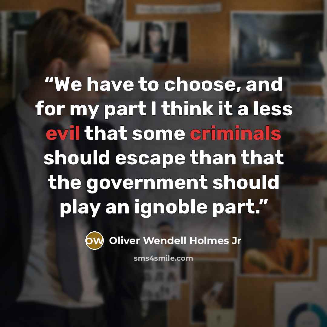 “We have to choose, and for my part I think it a less evil that some criminals should escape than that the government should play an ignoble part.” quote by Oliver Wendell Holmes Jr