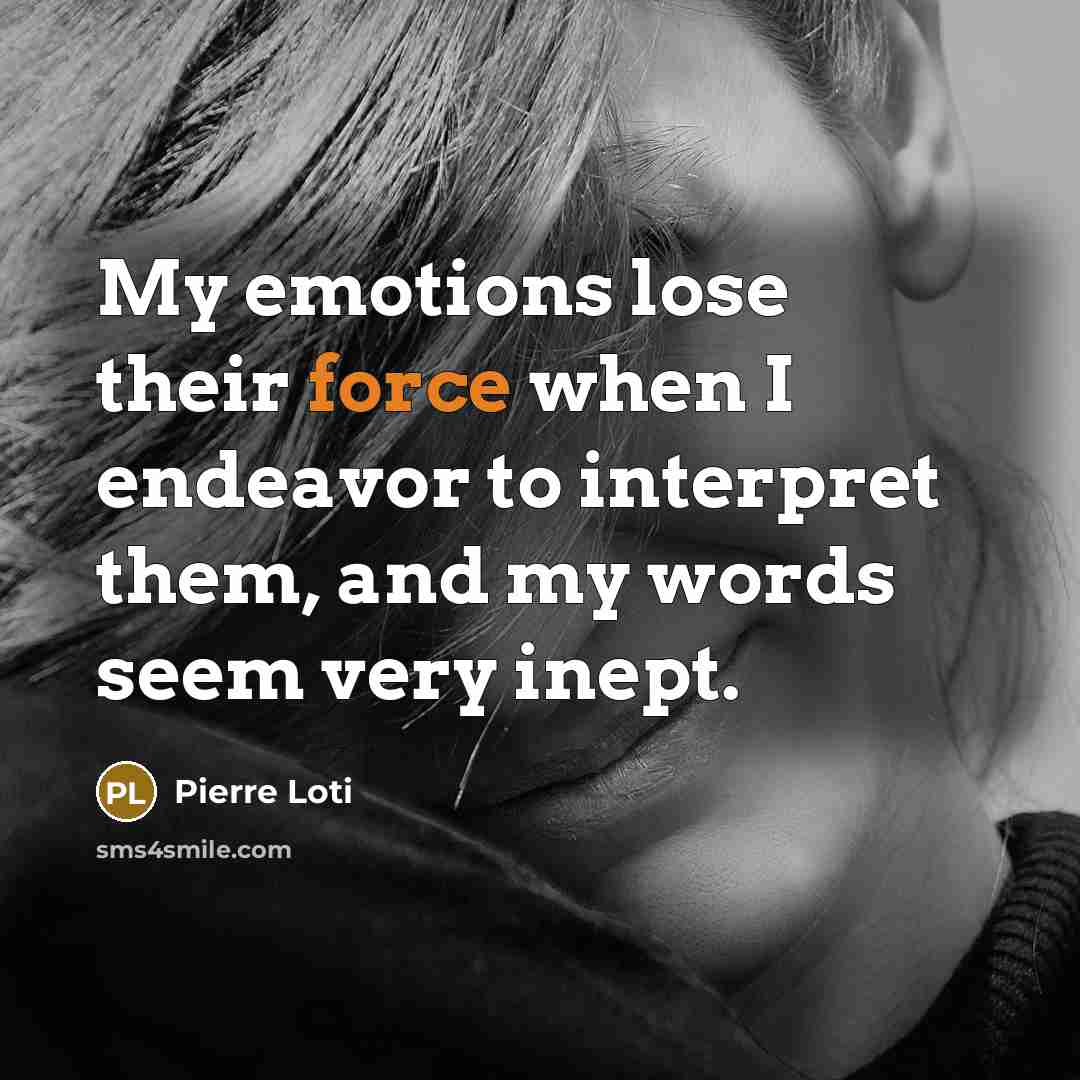 “My emotions lose their force when I endeavor to interpret them, and my words seem very inept.” quote by Pierre Loti
