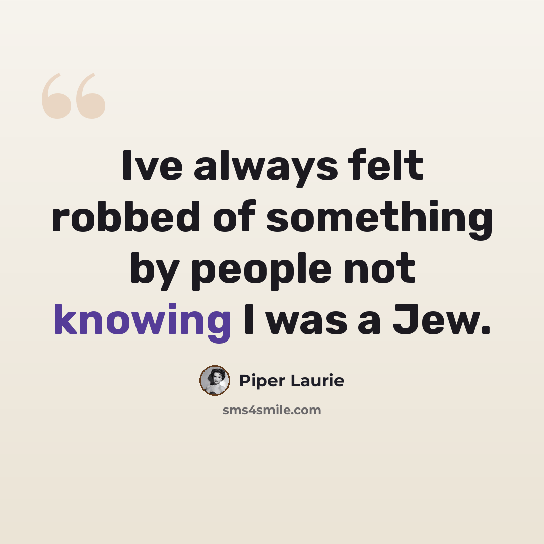 “Ive always felt robbed of something by people not knowing I was a Jew.” quote by Piper Laurie