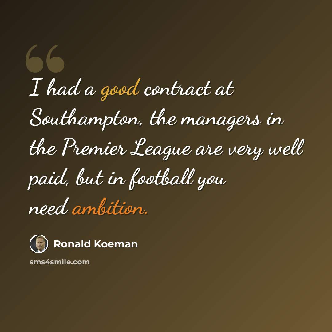 “I had a good contract at Southampton, the managers in the Premier League are very well paid, but in football you need ambition.” quote by Ronald Koeman