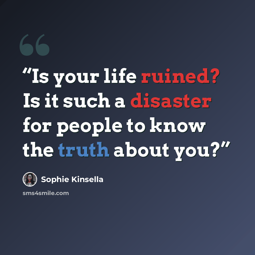 “Is your life ruined? Is it such a disaster for people to know the truth about you?” quote by Sophie Kinsella