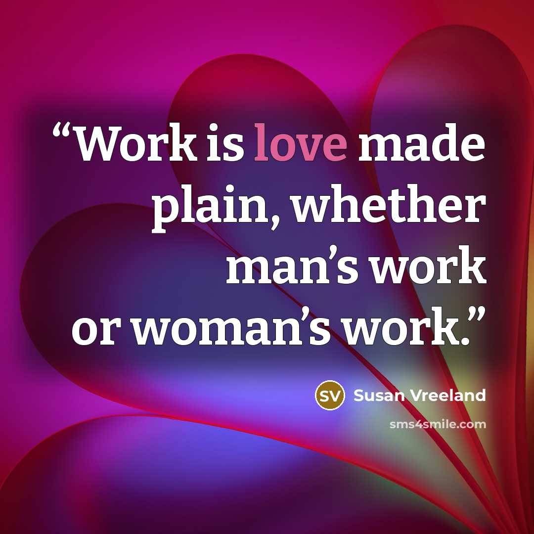 “Work is love made plain, whether man’s work or woman’s work.” quote by Susan Vreeland