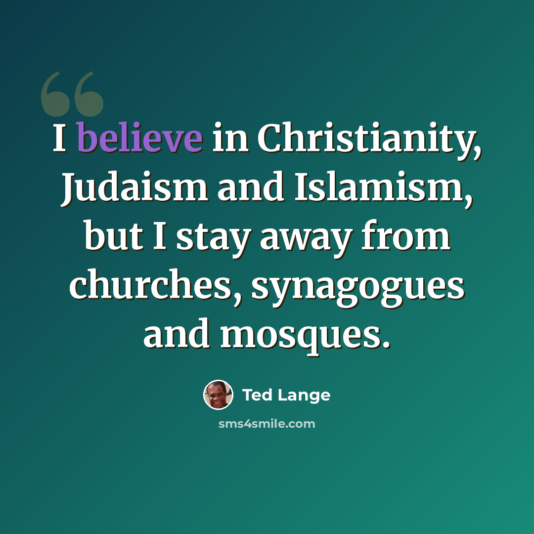 “I believe in Christianity, Judaism and Islamism, but I stay away from churches, synagogues and mosques.” quote by Ted Lange
