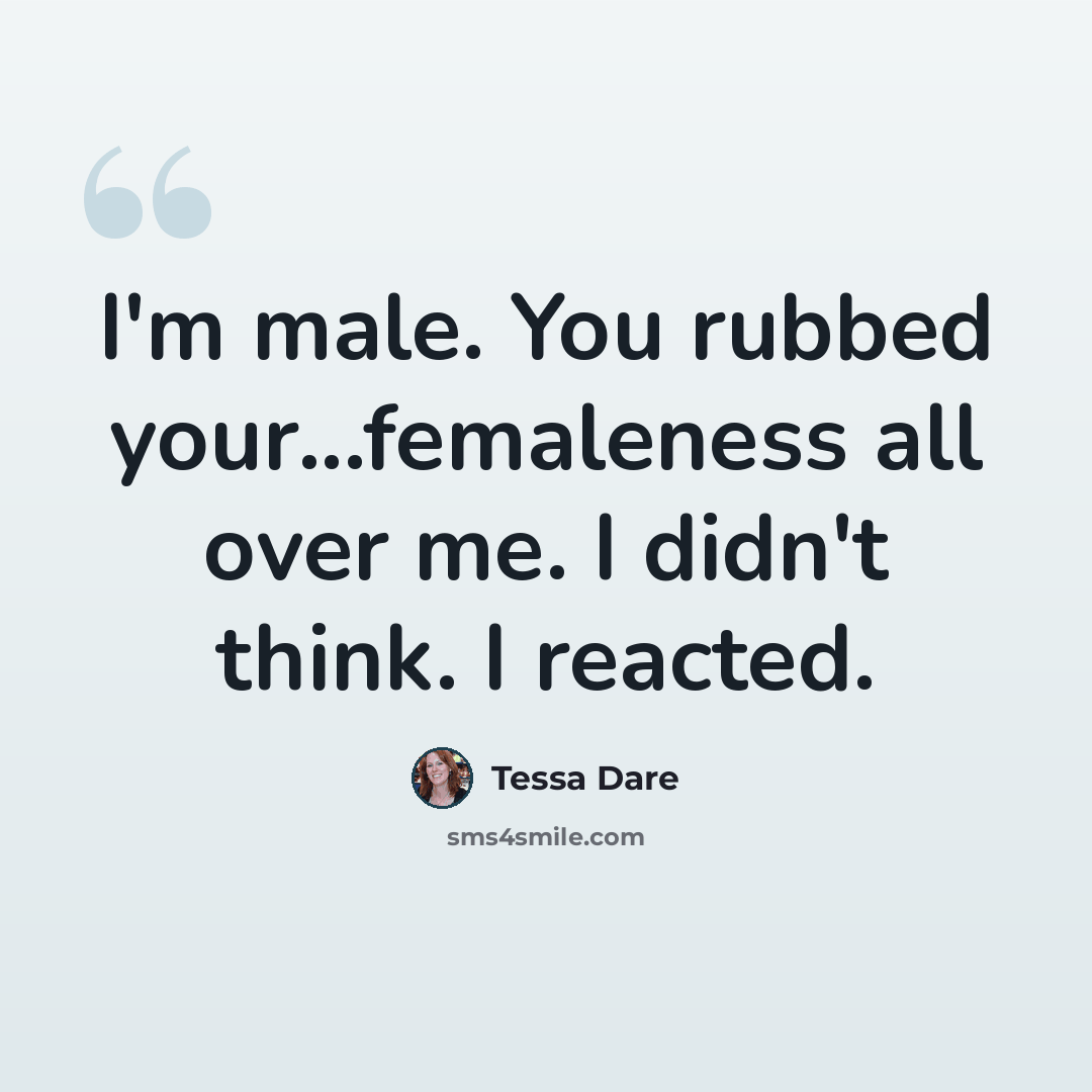 “I'm male. You rubbed your...femaleness all over me. I didn't think. I reacted.” quote by Tessa Dare