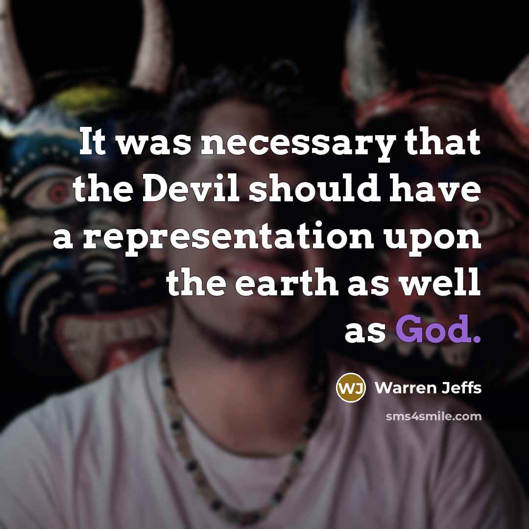 “It was necessary that the Devil should have a representation upon the earth as well as God.” quote by Warren Jeffs