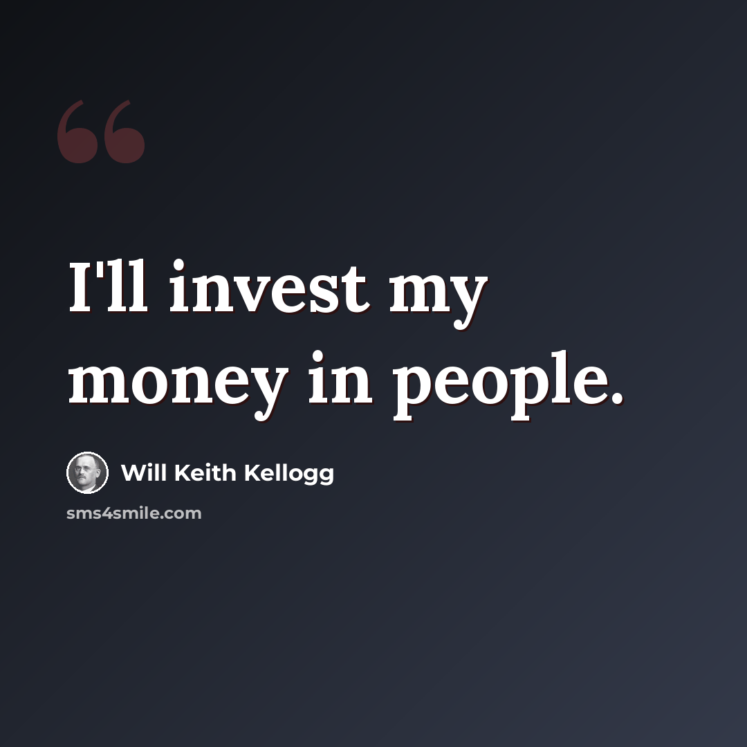 “I'll invest my money in people.” quote by Will Keith Kellogg