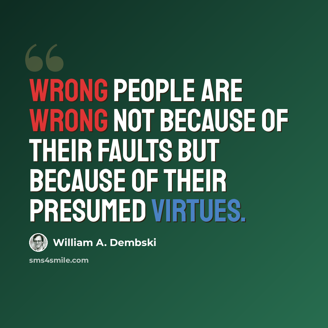 “Wrong people are wrong not because of their faults but because of their presumed virtues.” quote by William A. Dembski