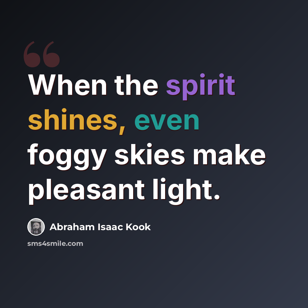 “When the spirit shines, even foggy skies make pleasant light.” quote by Abraham Isaac Kook