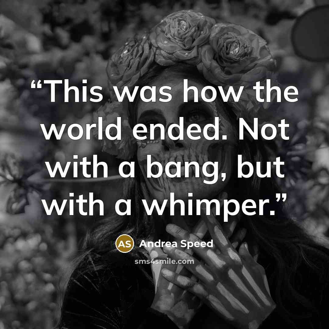 “This was how the world ended. Not with a bang, but with a whimper.” quote by Andrea Speed