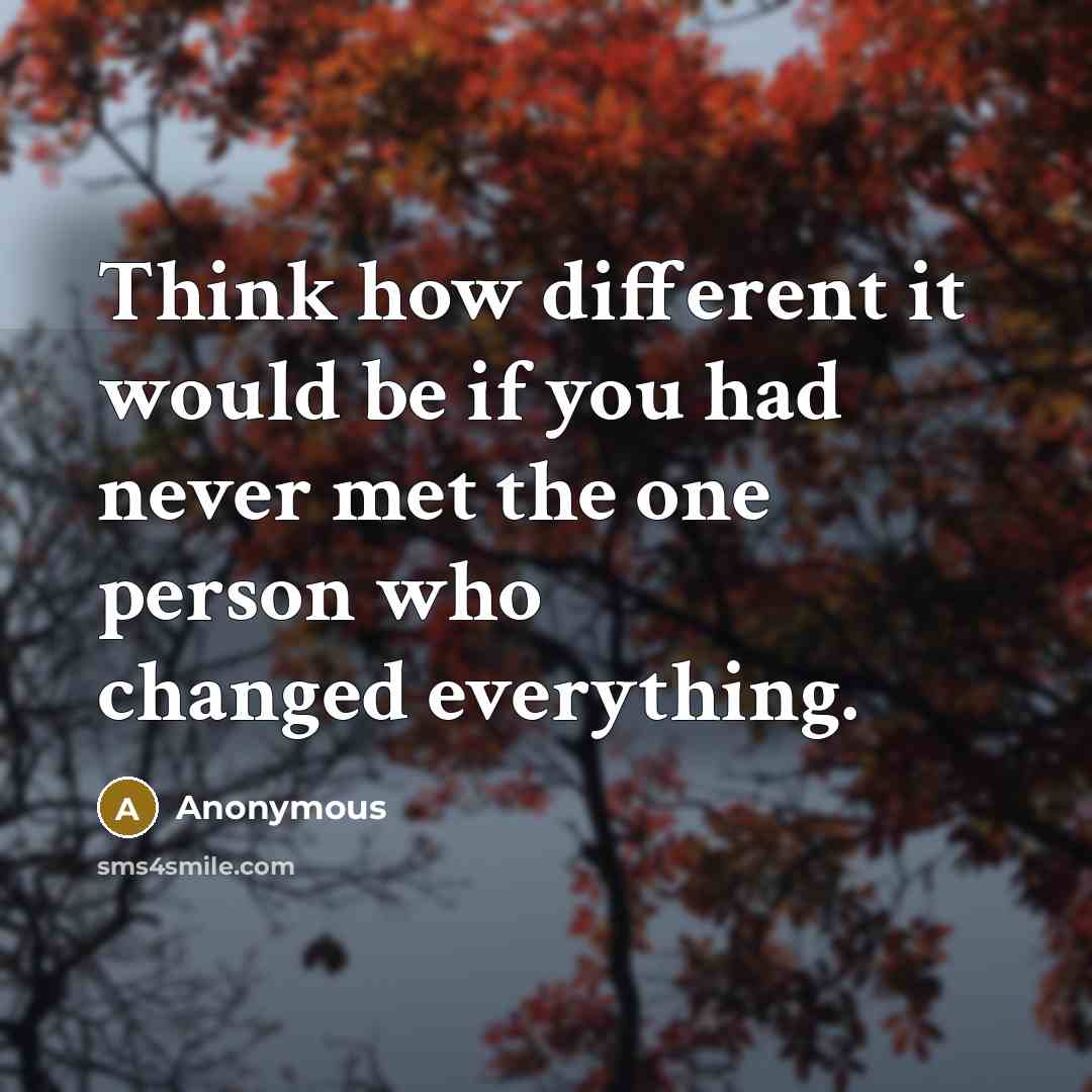“Think how different it would be if you had never met the one person who changed everything.” quote by Anonymous