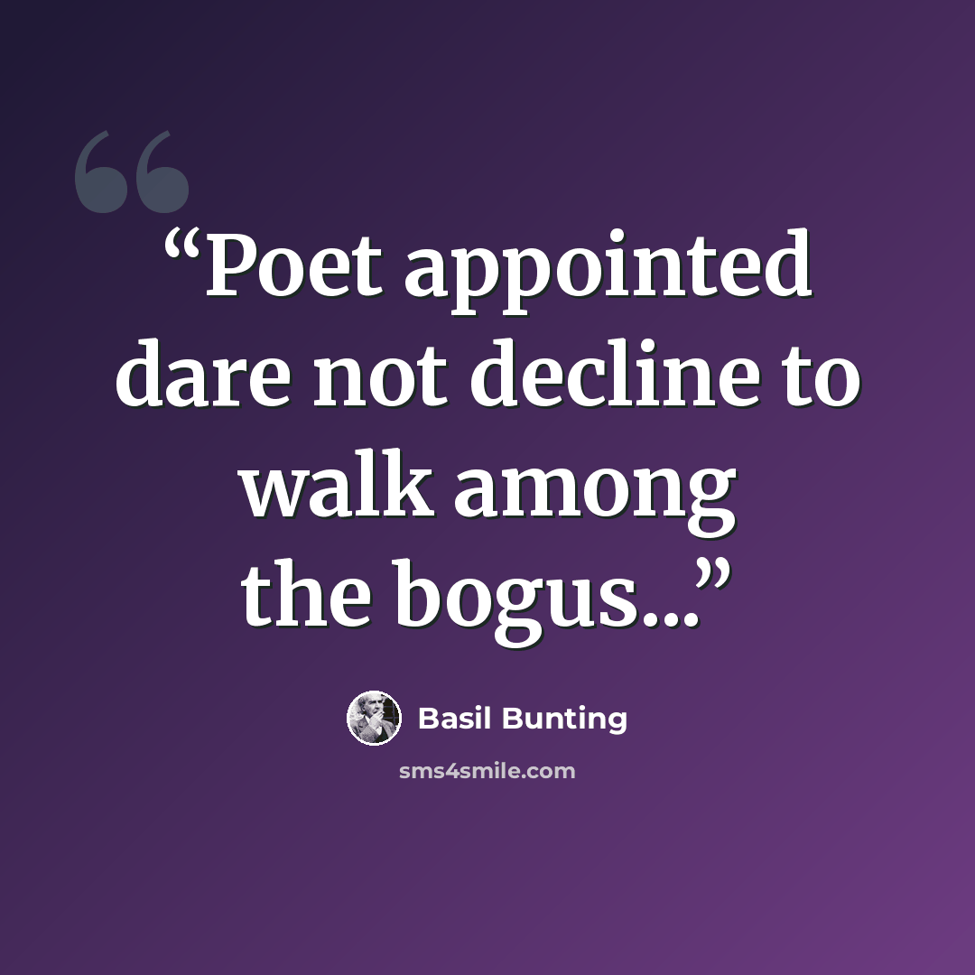 “Poet appointed dare not decline to walk among the bogus...” quote by Basil Bunting