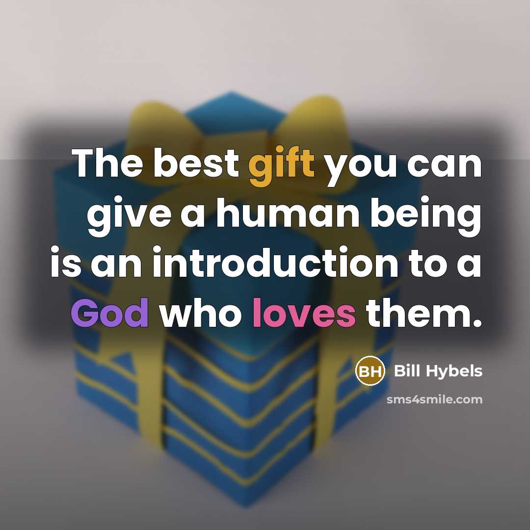 “The best gift you can give a human being is an introduction to a God who loves them.” quote by Bill Hybels