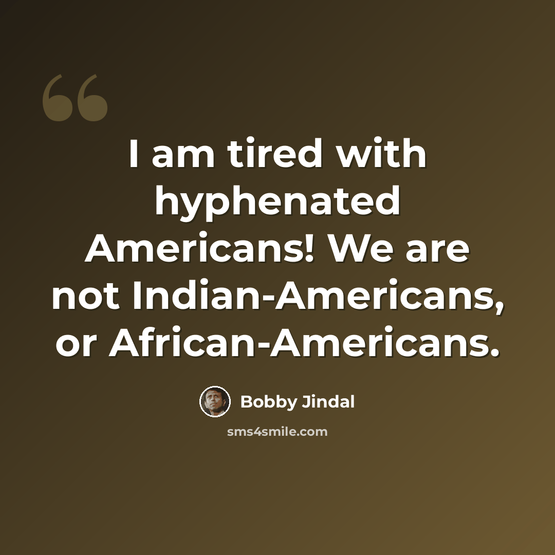 “I am tired with hyphenated Americans! We are not Indian-Americans, or African-Americans.” quote by Bobby Jindal