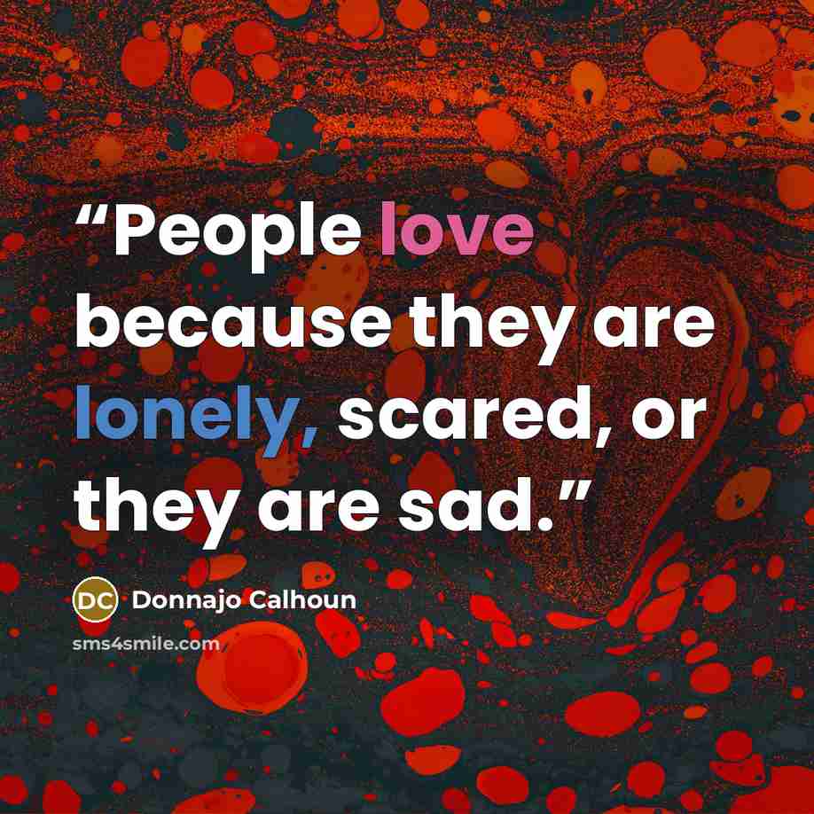 “People love because they are lonely, scared, or they are sad.” quote by Donnajo Calhoun