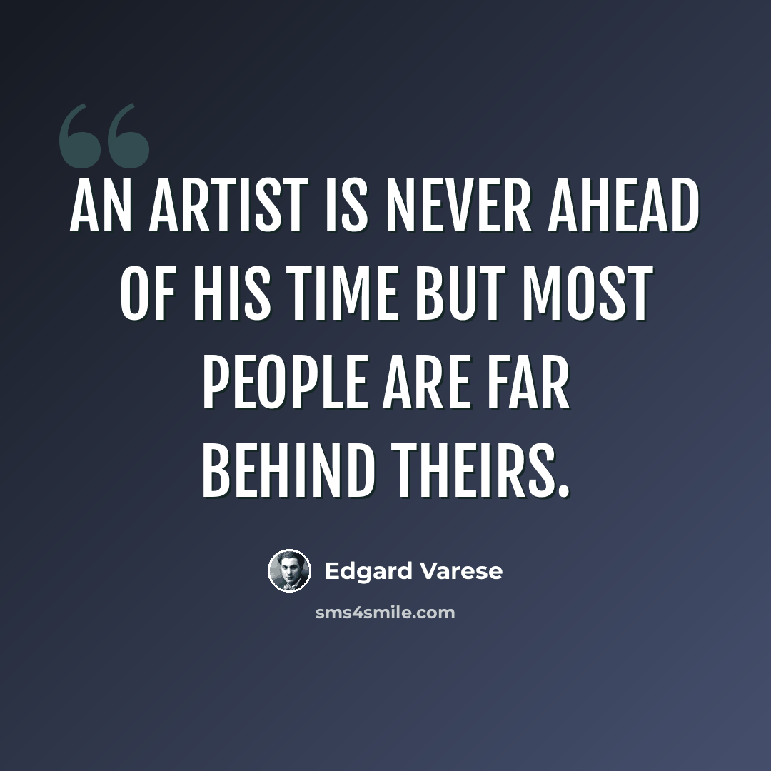 “An artist is never ahead of his time but most people are far behind theirs.” quote by Edgard Varese