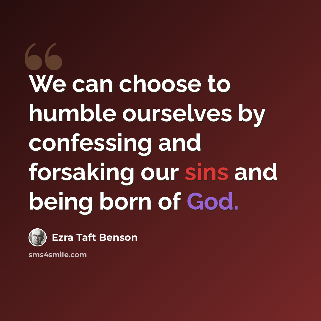 “We can choose to humble ourselves by confessing and forsaking our sins and being born of God.” quote by Ezra Taft Benson