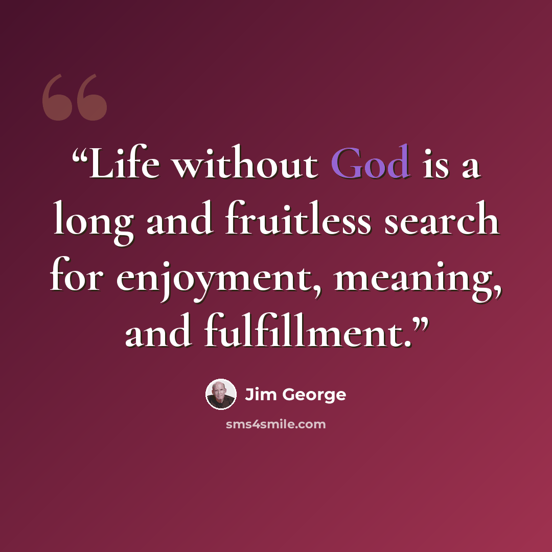 “Life without God is a long and fruitless search for enjoyment, meaning, and fulfillment.” quote by Jim George