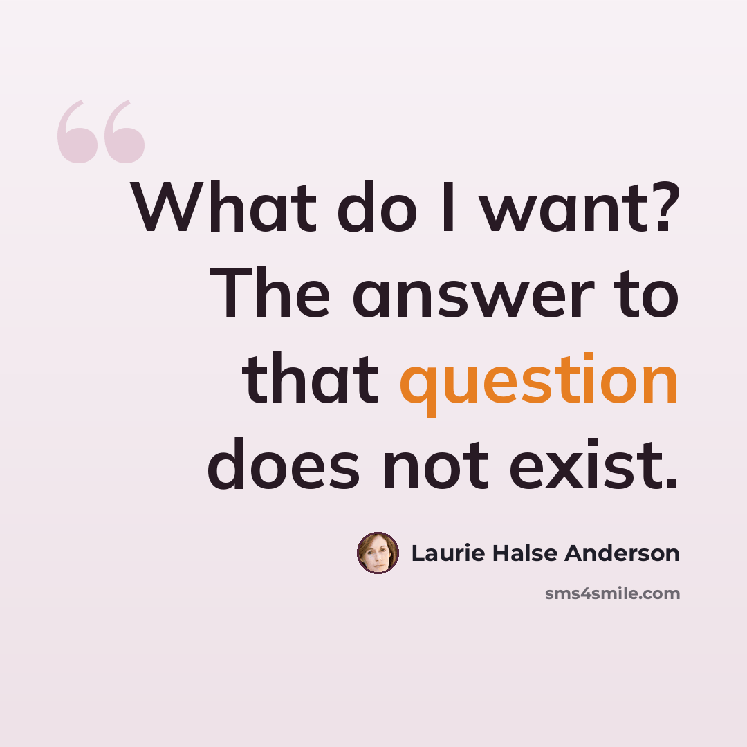 “What do I want? The answer to that question does not exist.” quote by Laurie Halse Anderson