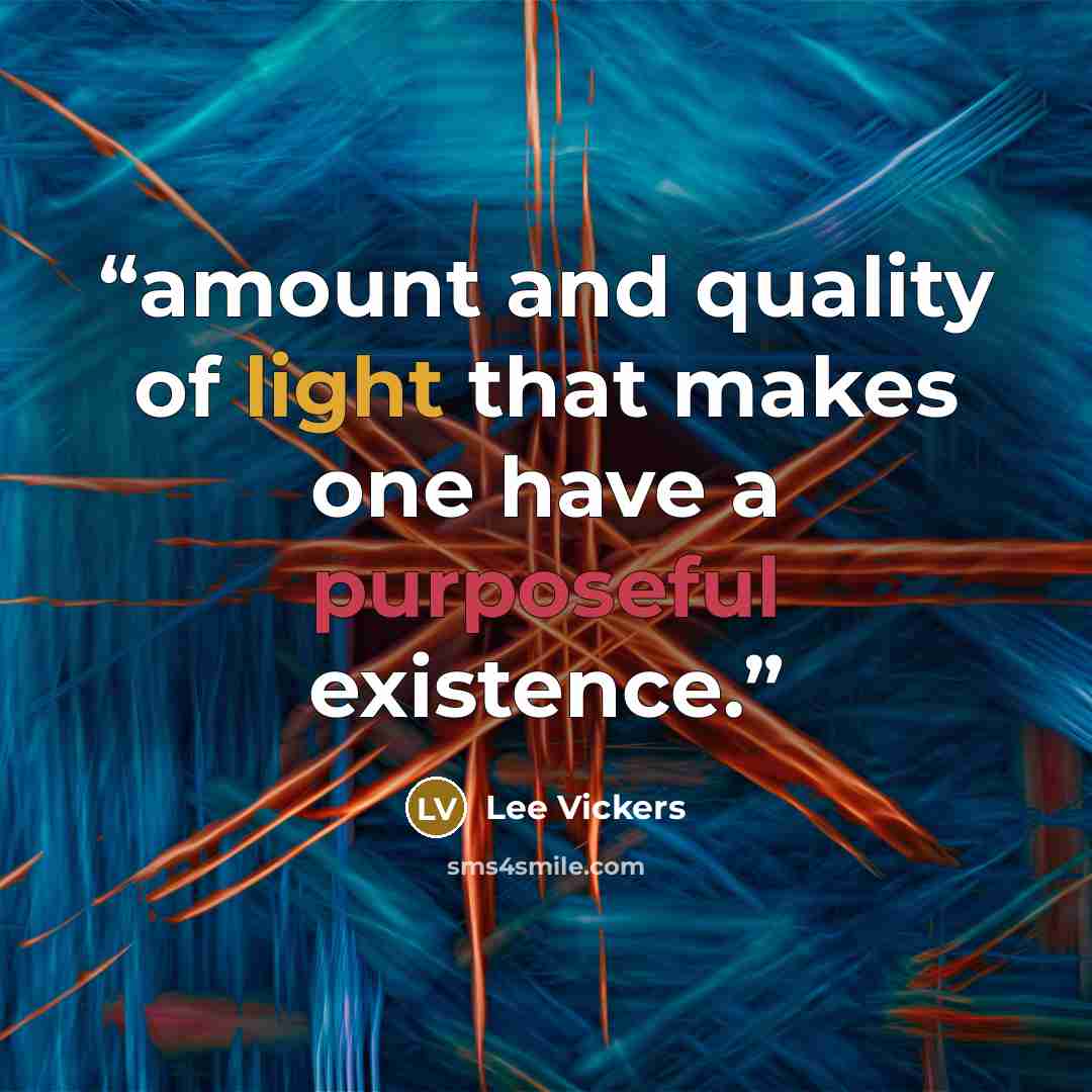 “amount and quality of light that makes one have a purposeful existence.” quote by Lee Vickers