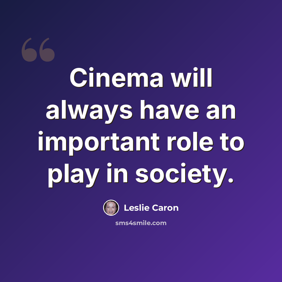 “Cinema will always have an important role to play in society.” quote by Leslie Caron