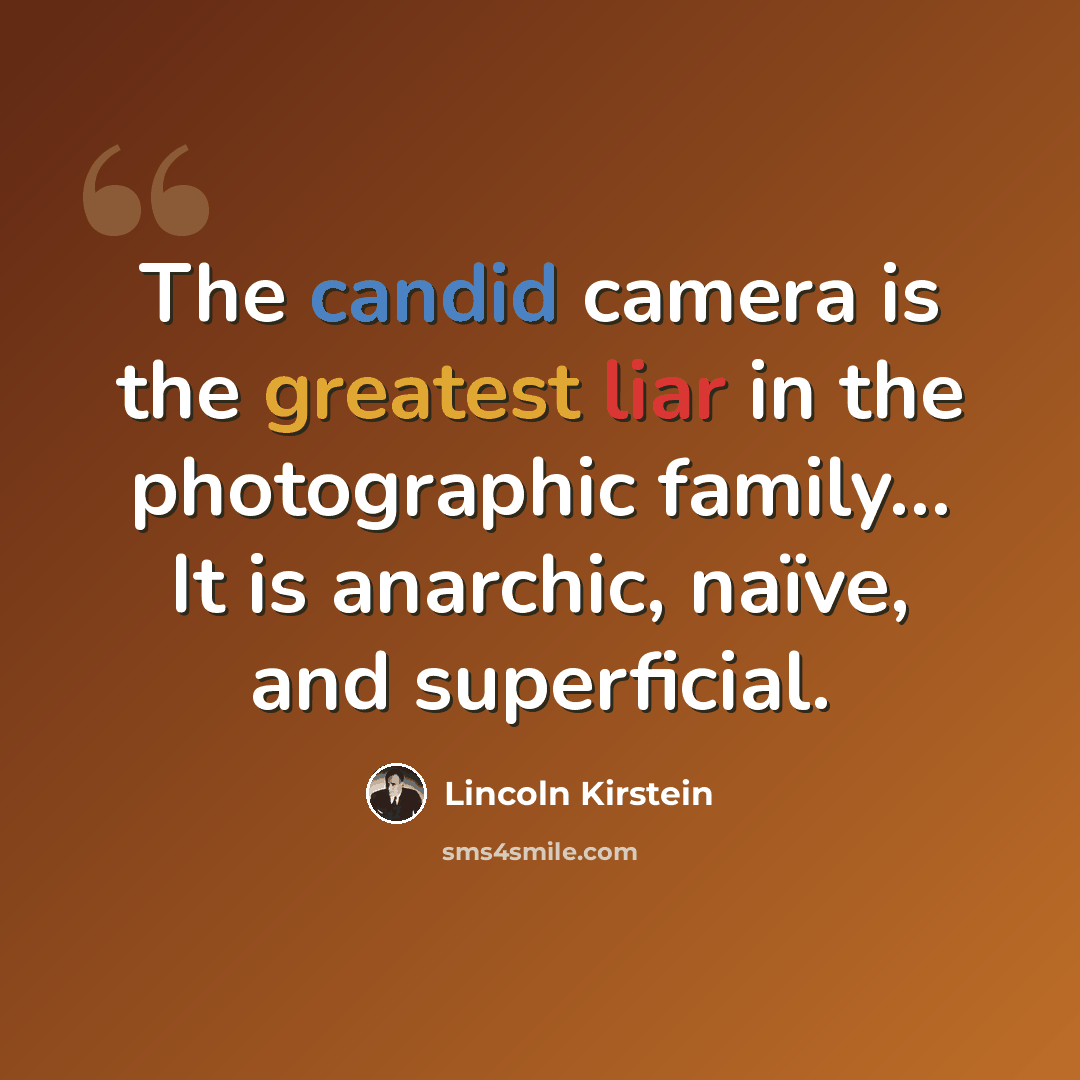 “The candid camera is the greatest liar in the photographic family… It is anarchic, naïve, and superficial.” quote by Lincoln Kirstein