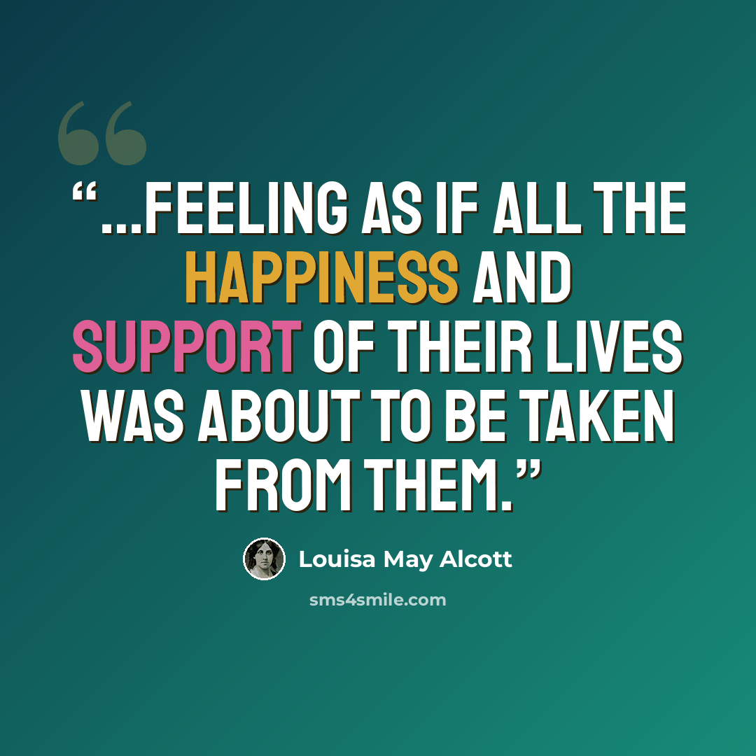 “…feeling as if all the happiness and support of their lives was about to be taken from them.” quote by Louisa May Alcott