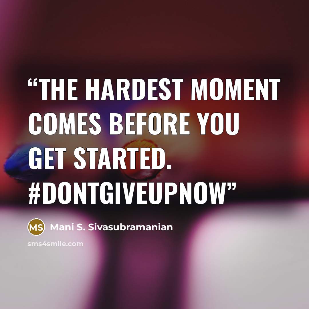 “The hardest moment comes BEFORE you get started. #DontGiveUpNow” quote by Mani S. Sivasubramanian