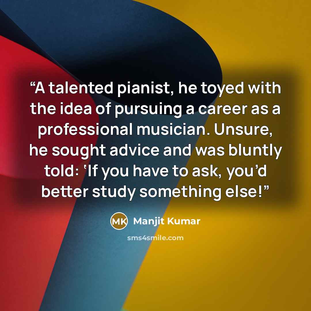 “A talented pianist, he toyed with the idea of pursuing a career as a professional musician. Unsure, he sought advice and was bluntly told: ‘If you have to ask, you’d better study something else!” quote by Manjit Kumar