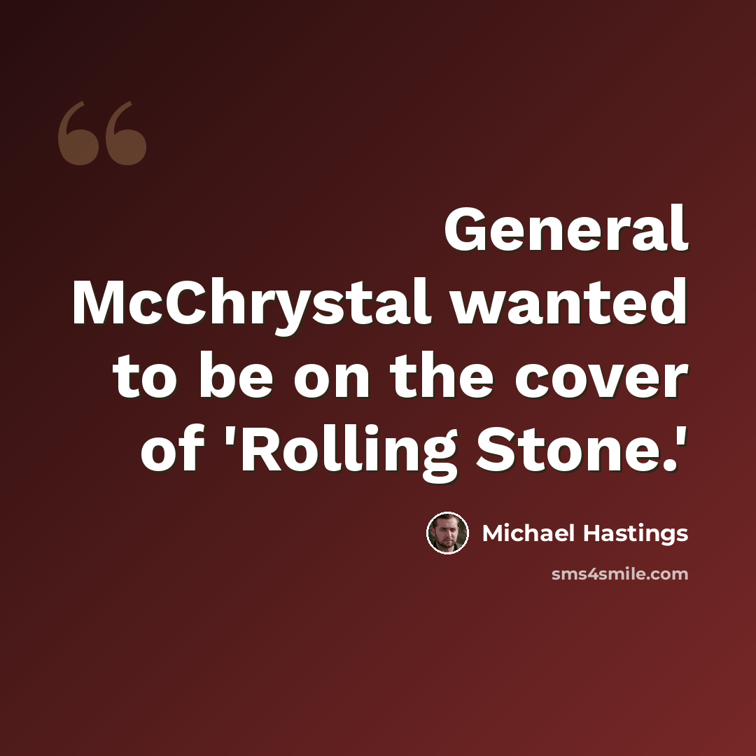 “General McChrystal wanted to be on the cover of 'Rolling Stone.'” quote by Michael Hastings