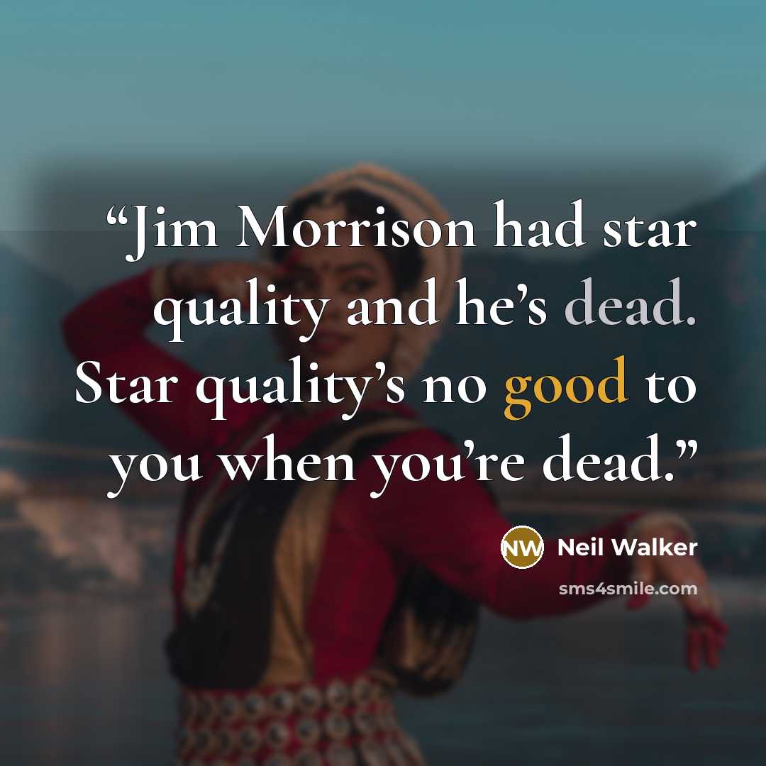 “Jim Morrison had star quality and he’s dead. Star quality’s no good to you when you’re dead.” quote by Neil Walker