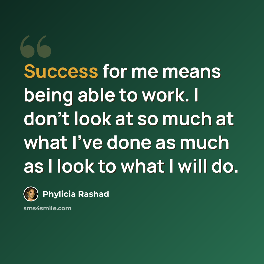 “Success for me means being able to work. I don't look at so much at what I've done as much as I look to what I will do.” quote by Phylicia Rashad
