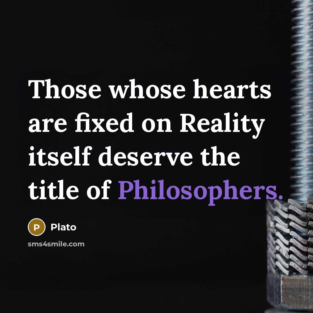“Those whose hearts are fixed on Reality itself deserve the title of Philosophers.” quote by Plato