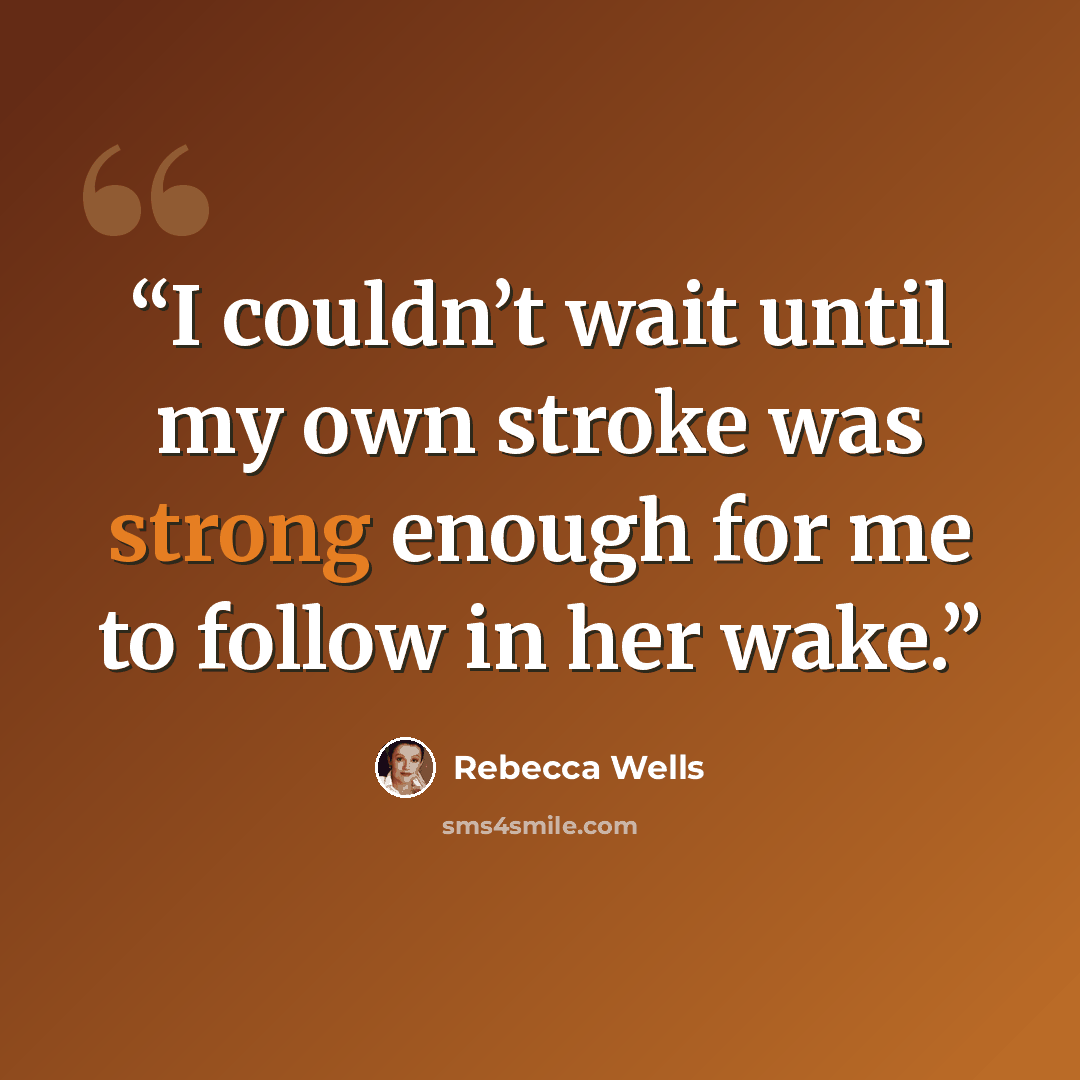 “I couldn’t wait until my own stroke was strong enough for me to follow in her wake.” quote by Rebecca Wells