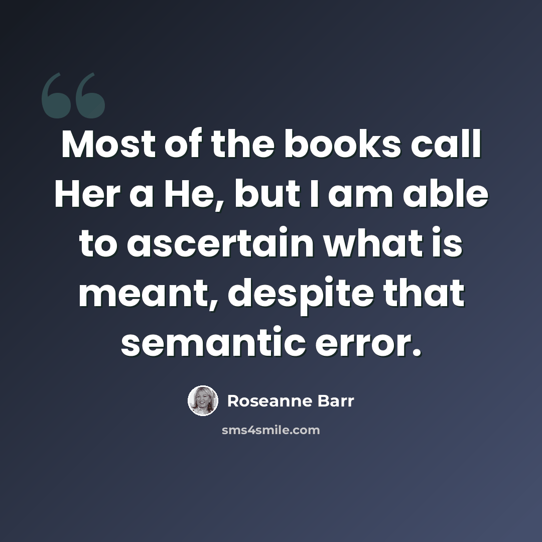 “Most of the books call Her a He, but I am able to ascertain what is meant, despite that semantic error.” quote by Roseanne Barr