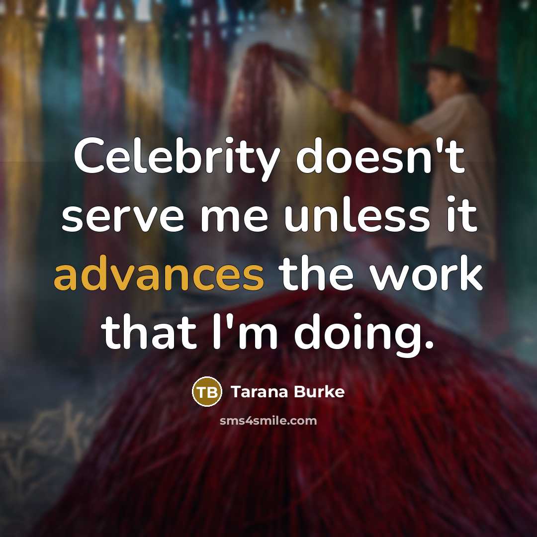 “Celebrity doesn't serve me unless it advances the work that I'm doing.” quote by Tarana Burke