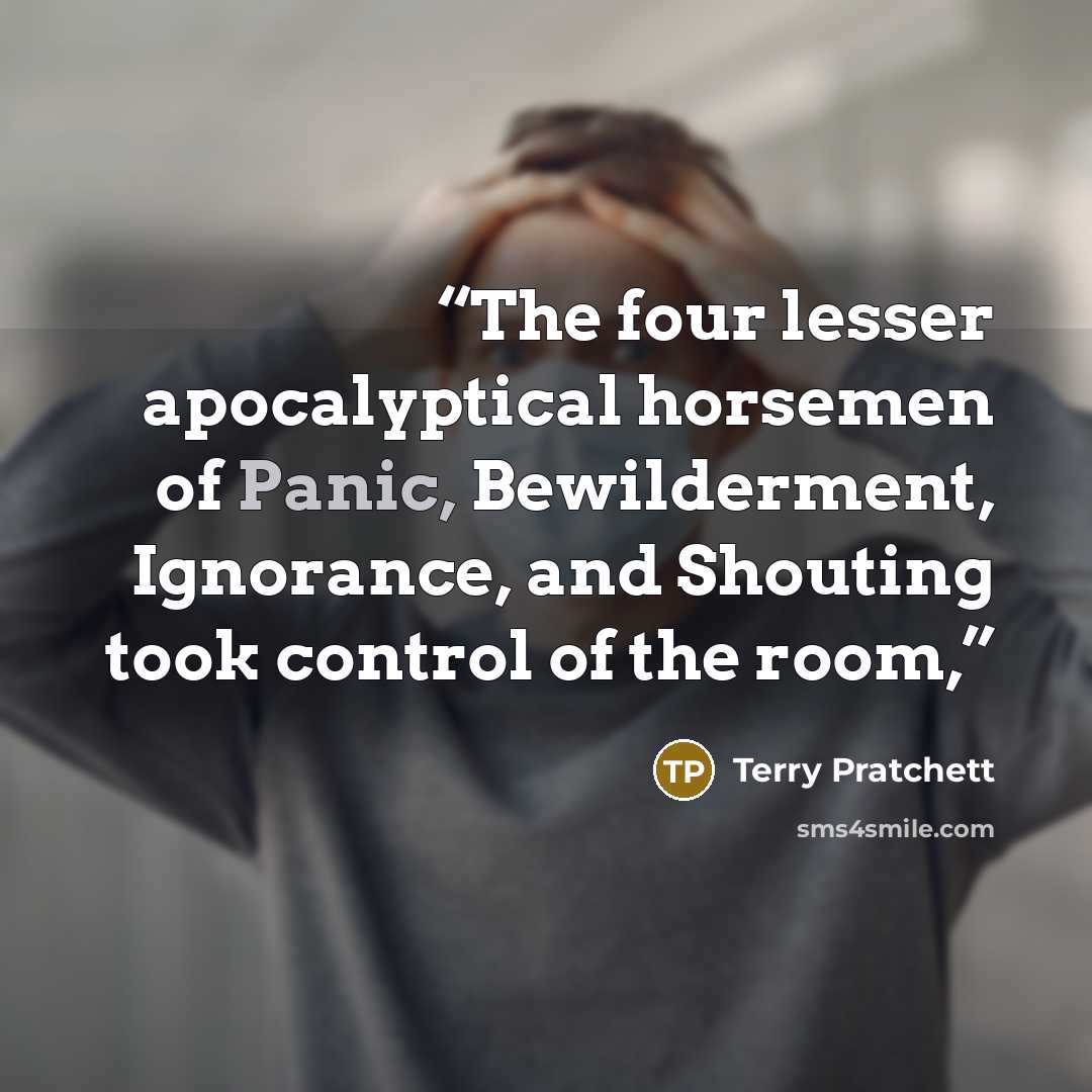 “The four lesser apocalyptical horsemen of Panic, Bewilderment, Ignorance, and Shouting took control of the room,” quote by Terry Pratchett