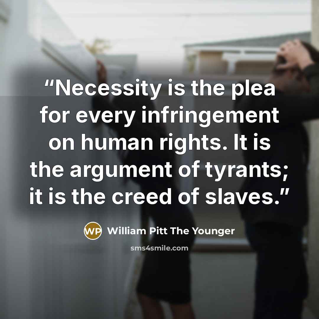 “Necessity is the plea for every infringement on human rights. It is the argument of tyrants; it is the creed of slaves.” quote by William Pitt the Younger