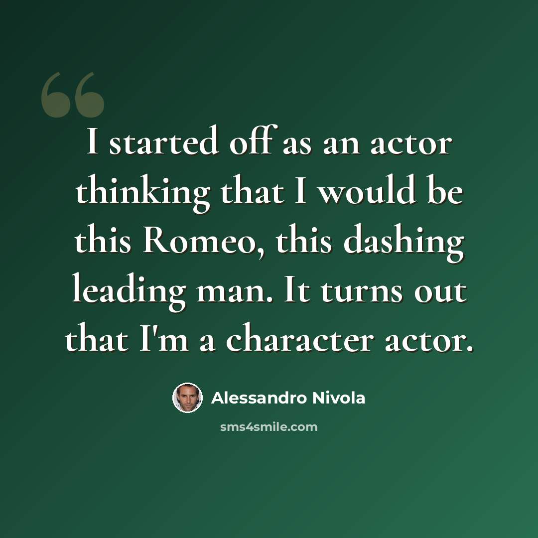 “I started off as an actor thinking that I would be this Romeo, this dashing leading man. It turns out that I'm a character actor.” quote by Alessandro Nivola