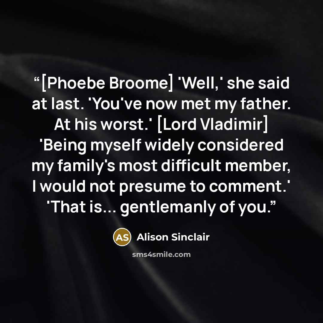 “[Phoebe Broome] 'Well,' she said at last. 'You've now met my father. At his worst.' [Lord Vladimir] 'Being myself widely considered my family's most difficult member, I would not presume to comment.' 'That is... gentlemanly of you.” quote by Alison Sinclair