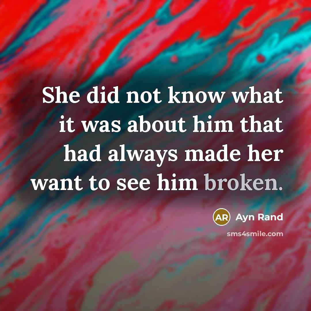 “She did not know what it was about him that had always made her want to see him broken.” quote by Ayn Rand