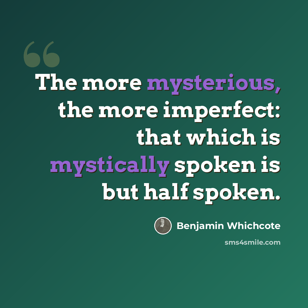 “The more mysterious, the more imperfect: that which is mystically spoken is but half spoken.” quote by Benjamin Whichcote
