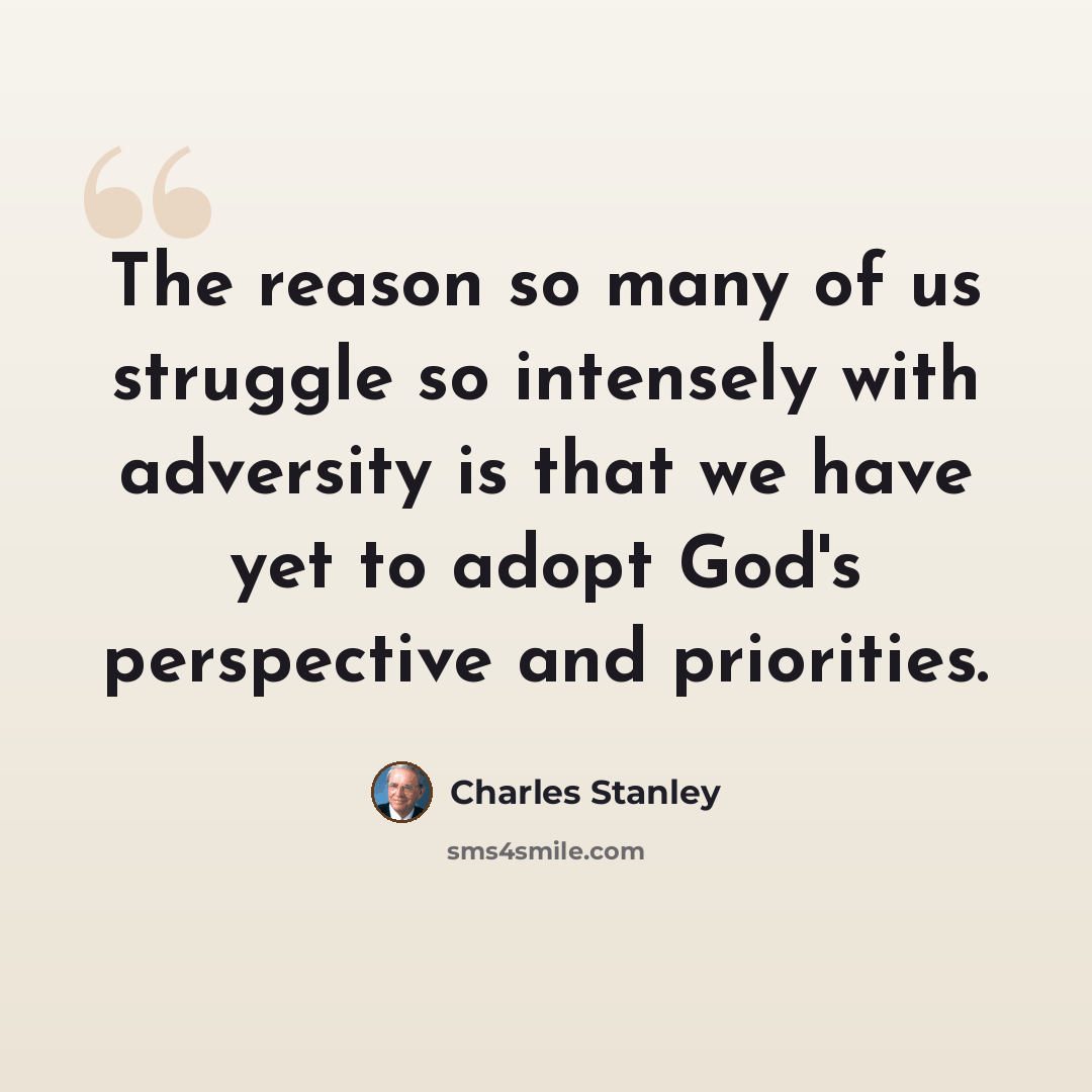 “The reason so many of us struggle so intensely with adversity is that we have yet to adopt God's perspective and priorities.” quote by Charles Stanley