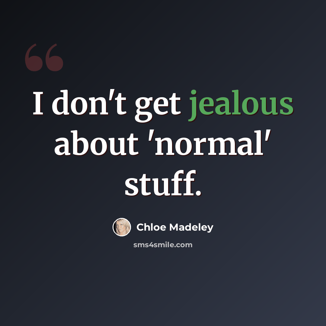 “I don't get jealous about 'normal' stuff.” quote by Chloe Madeley