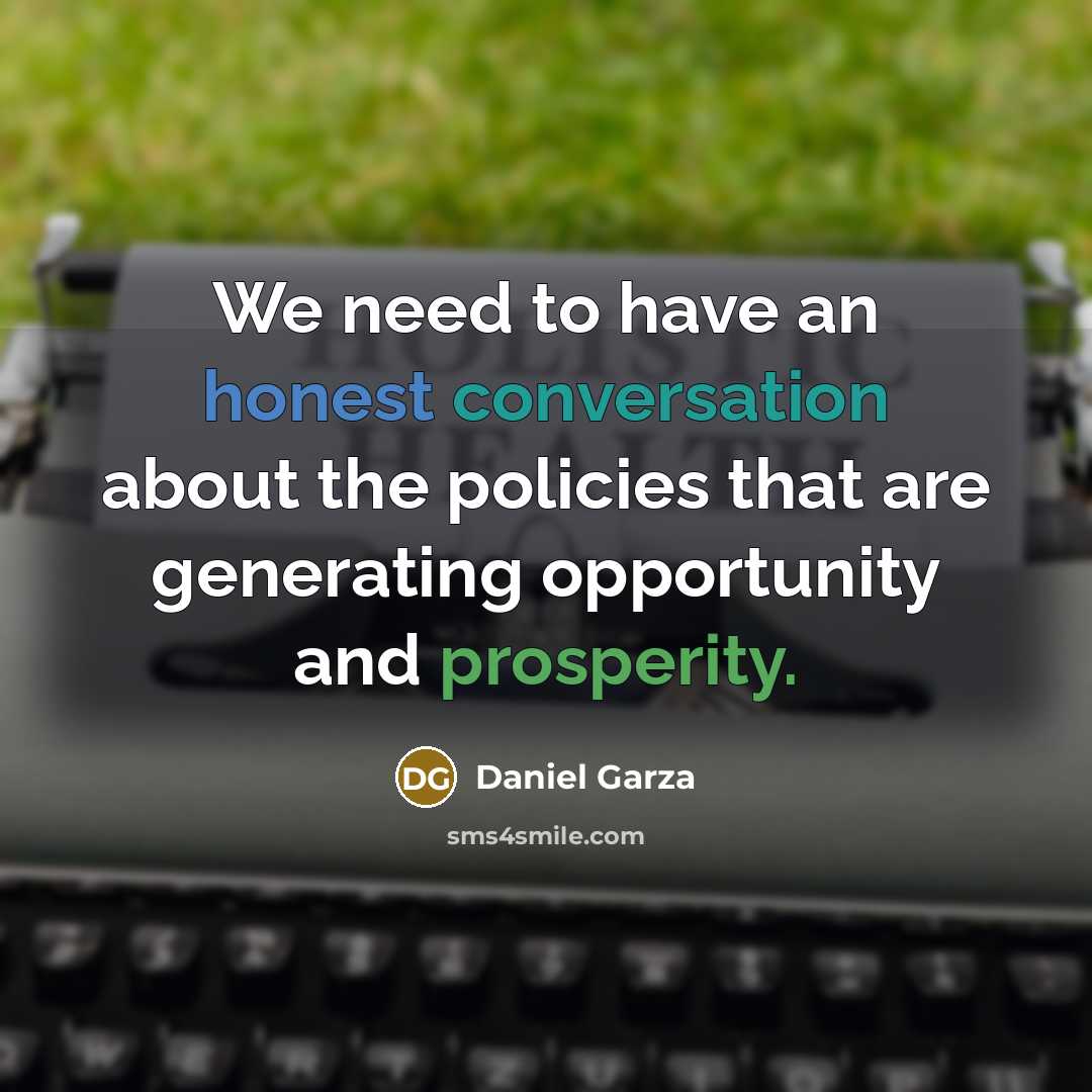 “We need to have an honest conversation about the policies that are generating opportunity and prosperity.” quote by Daniel Garza